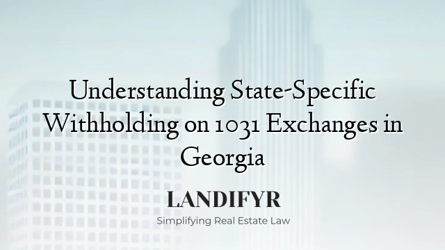 Understanding State-Specific Withholding on 1031 Exchanges in Georgia