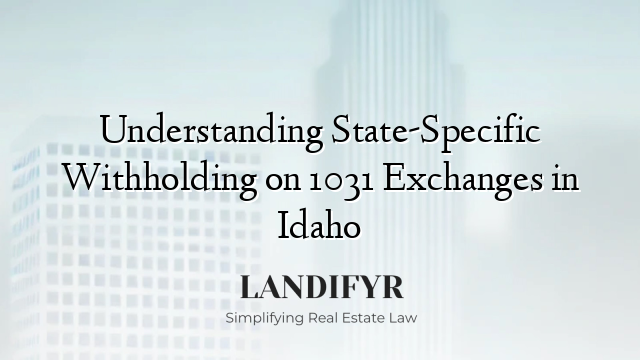 Understanding State-Specific Withholding on 1031 Exchanges in Idaho
