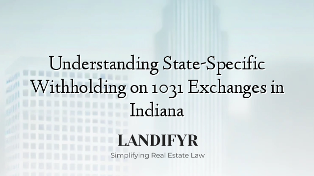Understanding State-Specific Withholding on 1031 Exchanges in Indiana