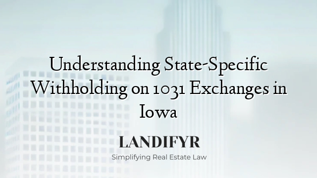 Understanding State-Specific Withholding on 1031 Exchanges in Iowa