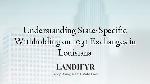 Understanding State-Specific Withholding on 1031 Exchanges in Louisiana