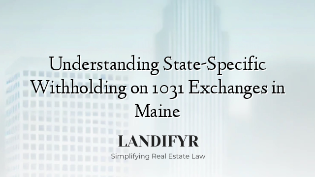 Understanding State-Specific Withholding on 1031 Exchanges in Maine