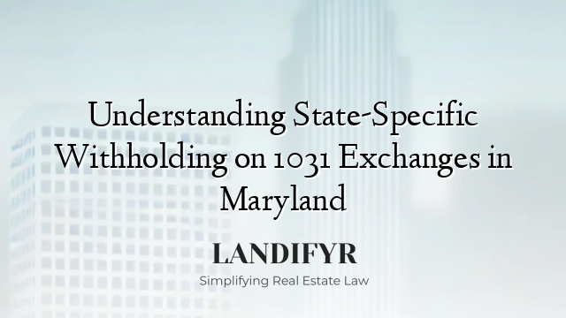 Understanding State-Specific Withholding on 1031 Exchanges in Maryland