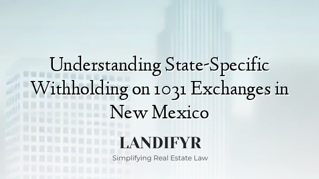 Understanding State-Specific Withholding on 1031 Exchanges in New Mexico