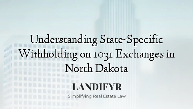 Understanding State-Specific Withholding on 1031 Exchanges in North Dakota