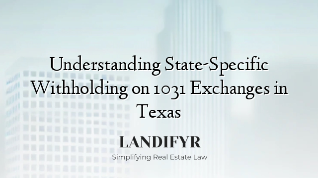 Understanding State-Specific Withholding on 1031 Exchanges in Texas