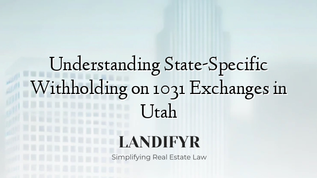 Understanding State-Specific Withholding on 1031 Exchanges in Utah