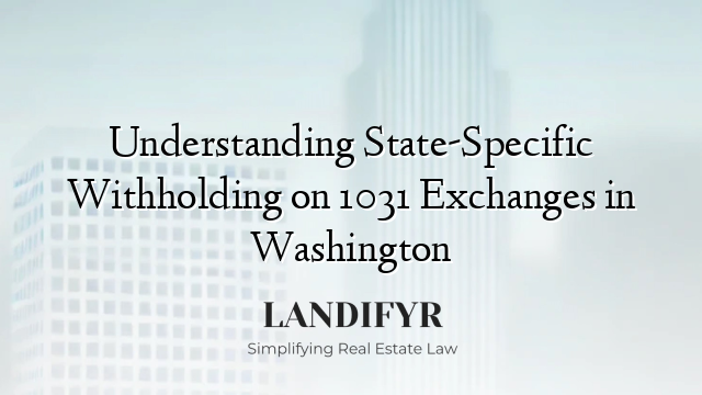 Understanding State-Specific Withholding on 1031 Exchanges in Washington