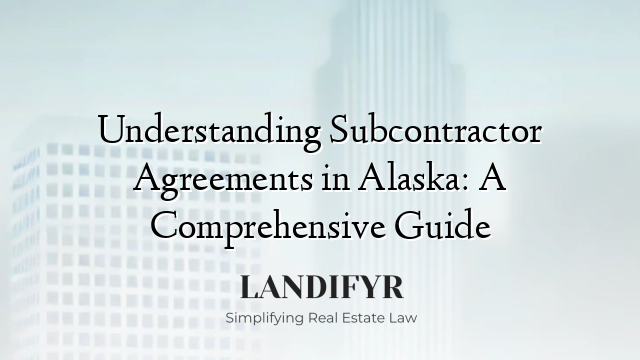 Understanding Subcontractor Agreements in Alaska: A Comprehensive Guide