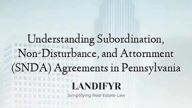 Understanding Subordination, Non-Disturbance, and Attornment (SNDA) Agreements in Pennsylvania
