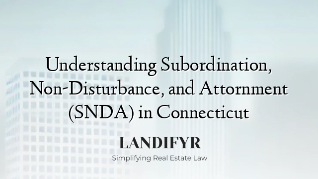 Understanding Subordination, Non-Disturbance, and Attornment (SNDA) in Connecticut