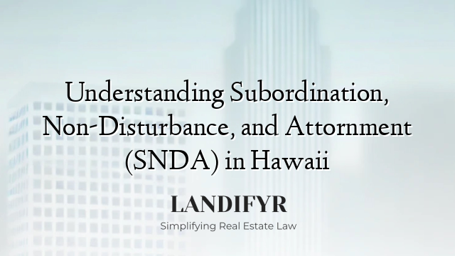 Understanding Subordination, Non-Disturbance, and Attornment (SNDA) in Hawaii