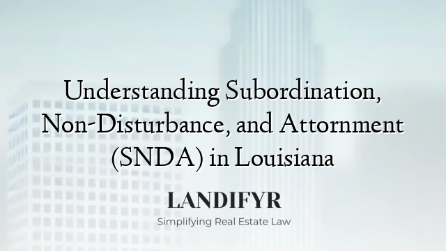 Understanding Subordination, Non-Disturbance, and Attornment (SNDA) in Louisiana