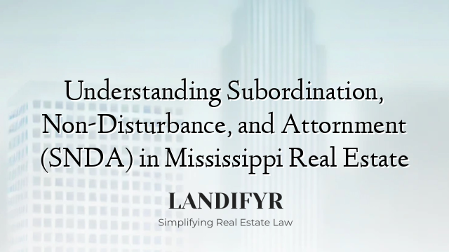 Understanding Subordination, Non-Disturbance, and Attornment (SNDA) in Mississippi Real Estate