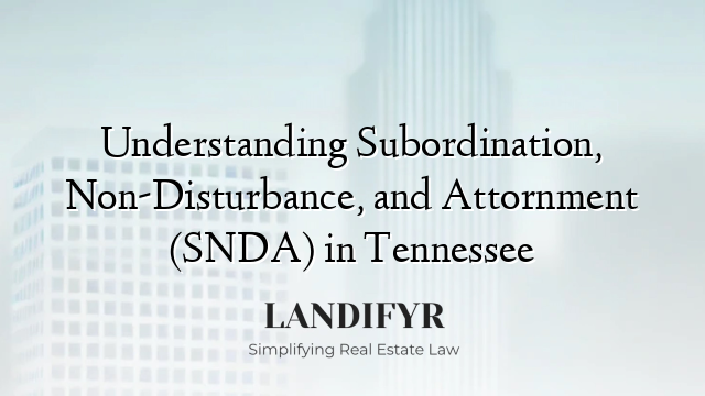 Understanding Subordination, Non-Disturbance, and Attornment (SNDA) in Tennessee