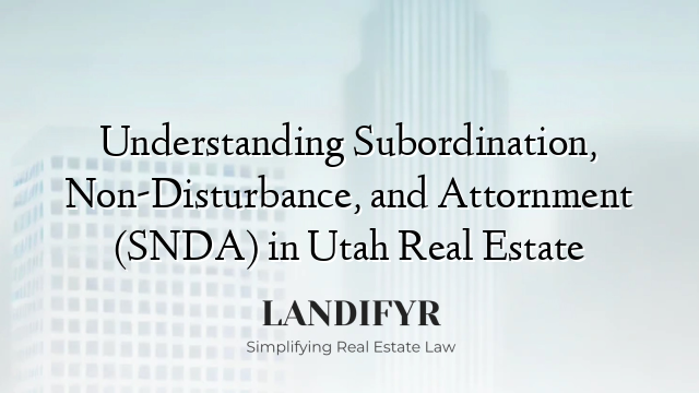 Understanding Subordination, Non-Disturbance, and Attornment (SNDA) in Utah Real Estate