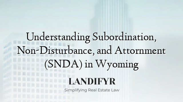 Understanding Subordination, Non-Disturbance, and Attornment (SNDA) in Wyoming