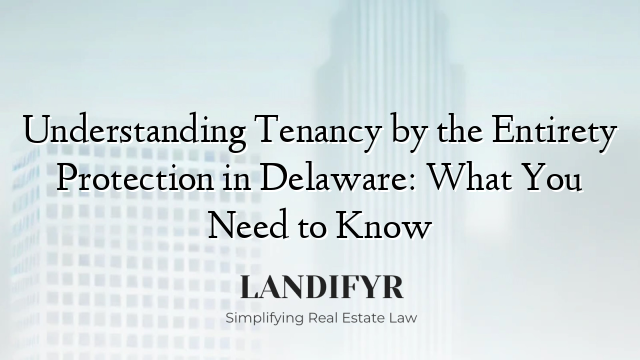 Understanding Tenancy by the Entirety Protection in Delaware: What You Need to Know