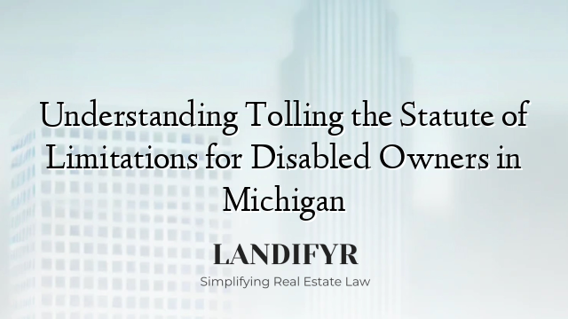 Understanding Tolling the Statute of Limitations for Disabled Owners in Michigan