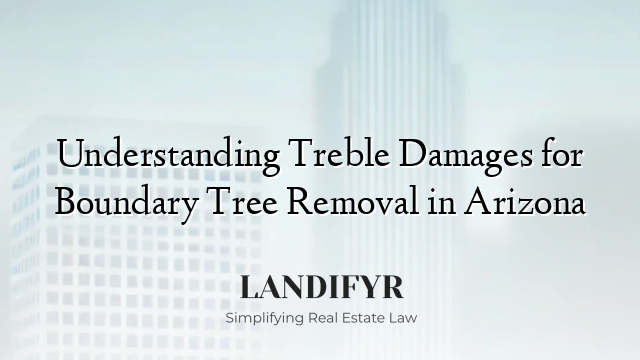 Understanding Treble Damages for Boundary Tree Removal in Arizona