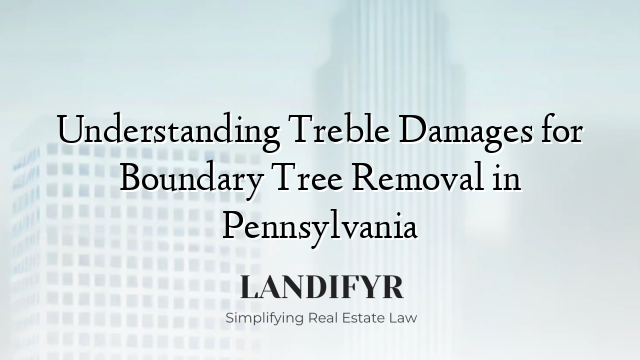 Understanding Treble Damages for Boundary Tree Removal in Pennsylvania