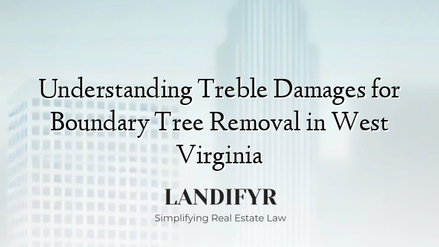 Understanding Treble Damages for Boundary Tree Removal in West Virginia