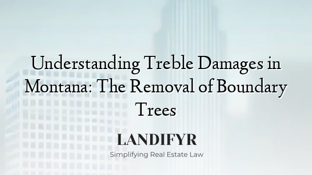 Understanding Treble Damages in Montana: The Removal of Boundary Trees