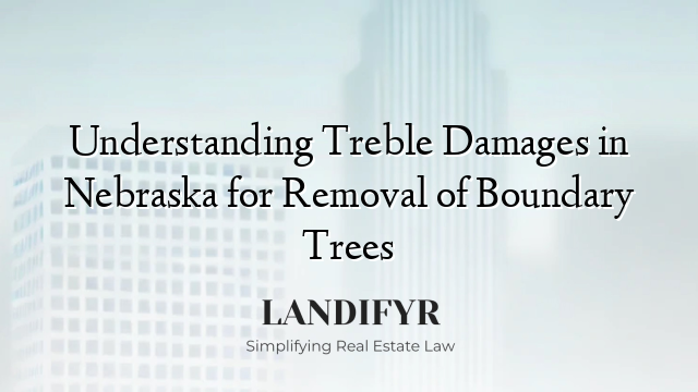 Understanding Treble Damages in Nebraska for Removal of Boundary Trees