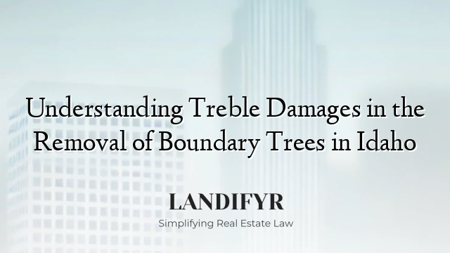 Understanding Treble Damages in the Removal of Boundary Trees in Idaho