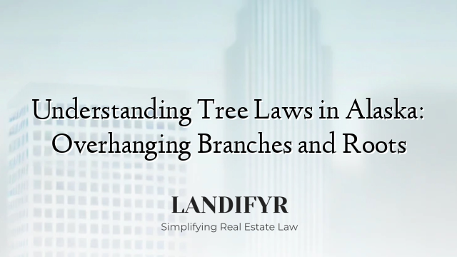 Understanding Tree Laws in Alaska: Overhanging Branches and Roots