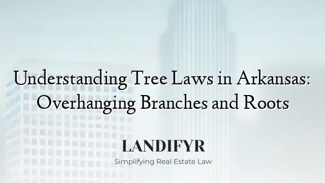Understanding Tree Laws in Arkansas: Overhanging Branches and Roots