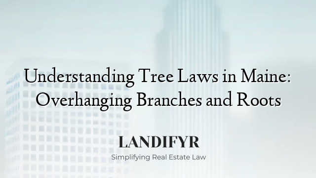 Understanding Tree Laws in Maine: Overhanging Branches and Roots