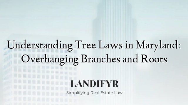 Understanding Tree Laws in Maryland: Overhanging Branches and Roots