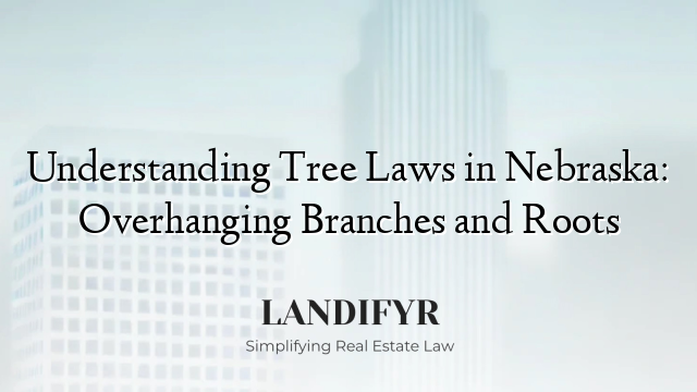 Understanding Tree Laws in Nebraska: Overhanging Branches and Roots