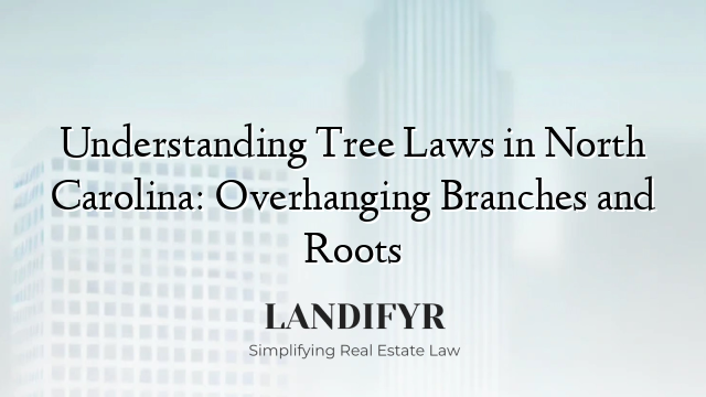 Understanding Tree Laws in North Carolina: Overhanging Branches and Roots