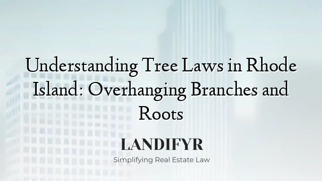 Understanding Tree Laws in Rhode Island: Overhanging Branches and Roots