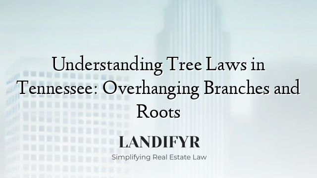 Understanding Tree Laws in Tennessee: Overhanging Branches and Roots
