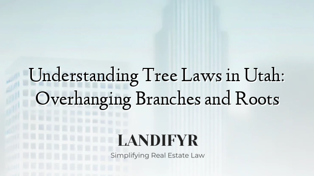 Understanding Tree Laws in Utah: Overhanging Branches and Roots