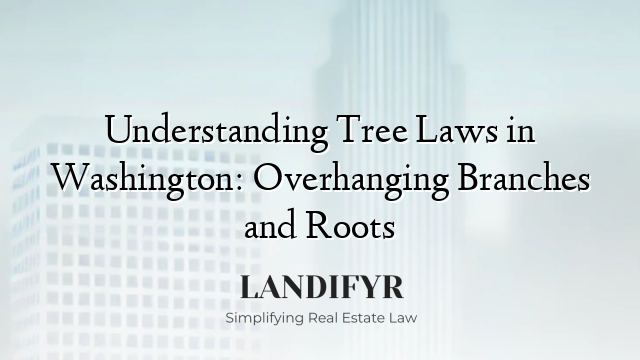 Understanding Tree Laws in Washington: Overhanging Branches and Roots