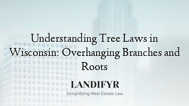 Understanding Tree Laws in Wisconsin: Overhanging Branches and Roots