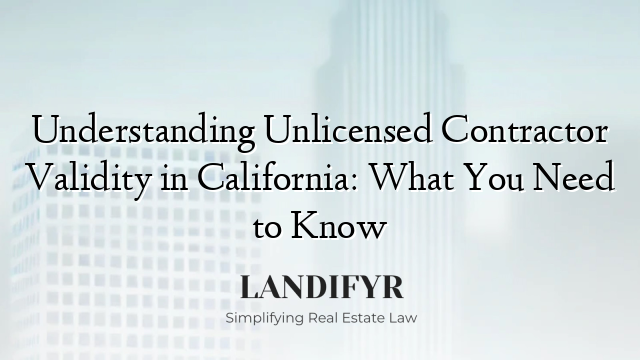 Understanding Unlicensed Contractor Validity in California: What You Need to Know