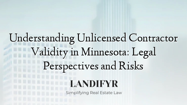Understanding Unlicensed Contractor Validity in Minnesota: Legal Perspectives and Risks
