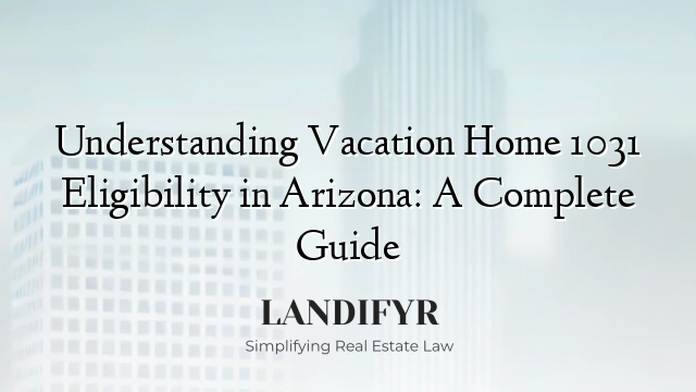 Understanding Vacation Home 1031 Eligibility in Arizona: A Complete Guide