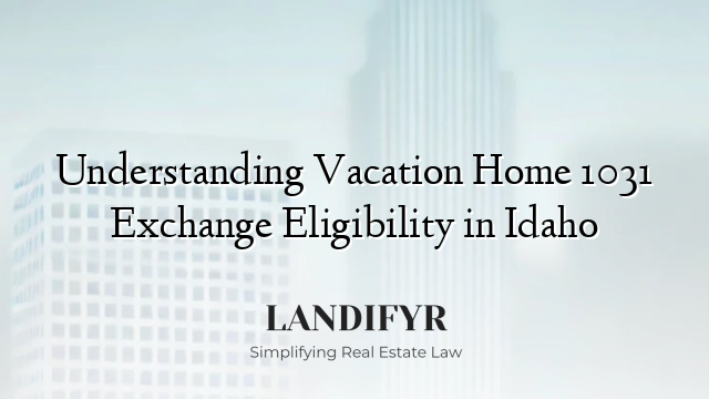 Understanding Vacation Home 1031 Exchange Eligibility in Idaho