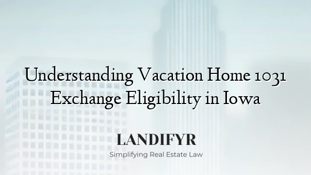 Understanding Vacation Home 1031 Exchange Eligibility in Iowa