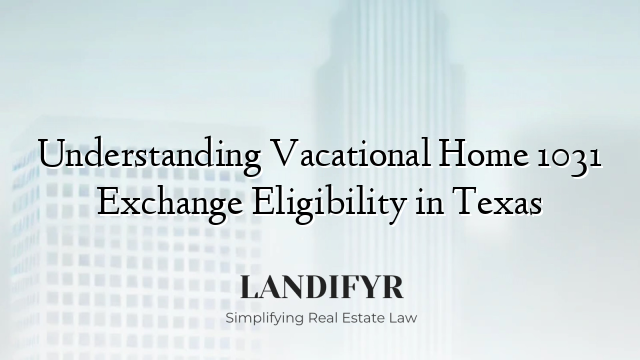 Understanding Vacational Home 1031 Exchange Eligibility in Texas