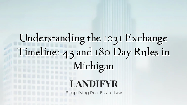 Understanding the 1031 Exchange Timeline: 45 and 180 Day Rules in Michigan
