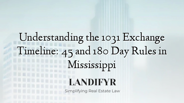 Understanding the 1031 Exchange Timeline: 45 and 180 Day Rules in Mississippi