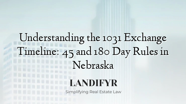 Understanding the 1031 Exchange Timeline: 45 and 180 Day Rules in Nebraska