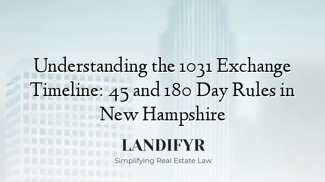 Understanding the 1031 Exchange Timeline: 45 and 180 Day Rules in New Hampshire